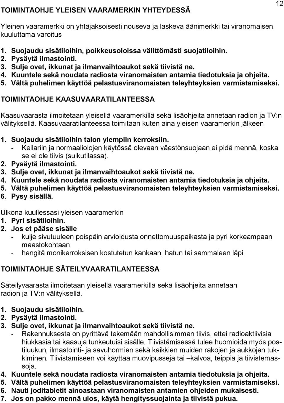 Kuuntele sekä noudata radiosta viranomaisten antamia tiedotuksia ja ohjeita. 5. Vältä puhelimen käyttöä pelastusviranomaisten teleyhteyksien varmistamiseksi.