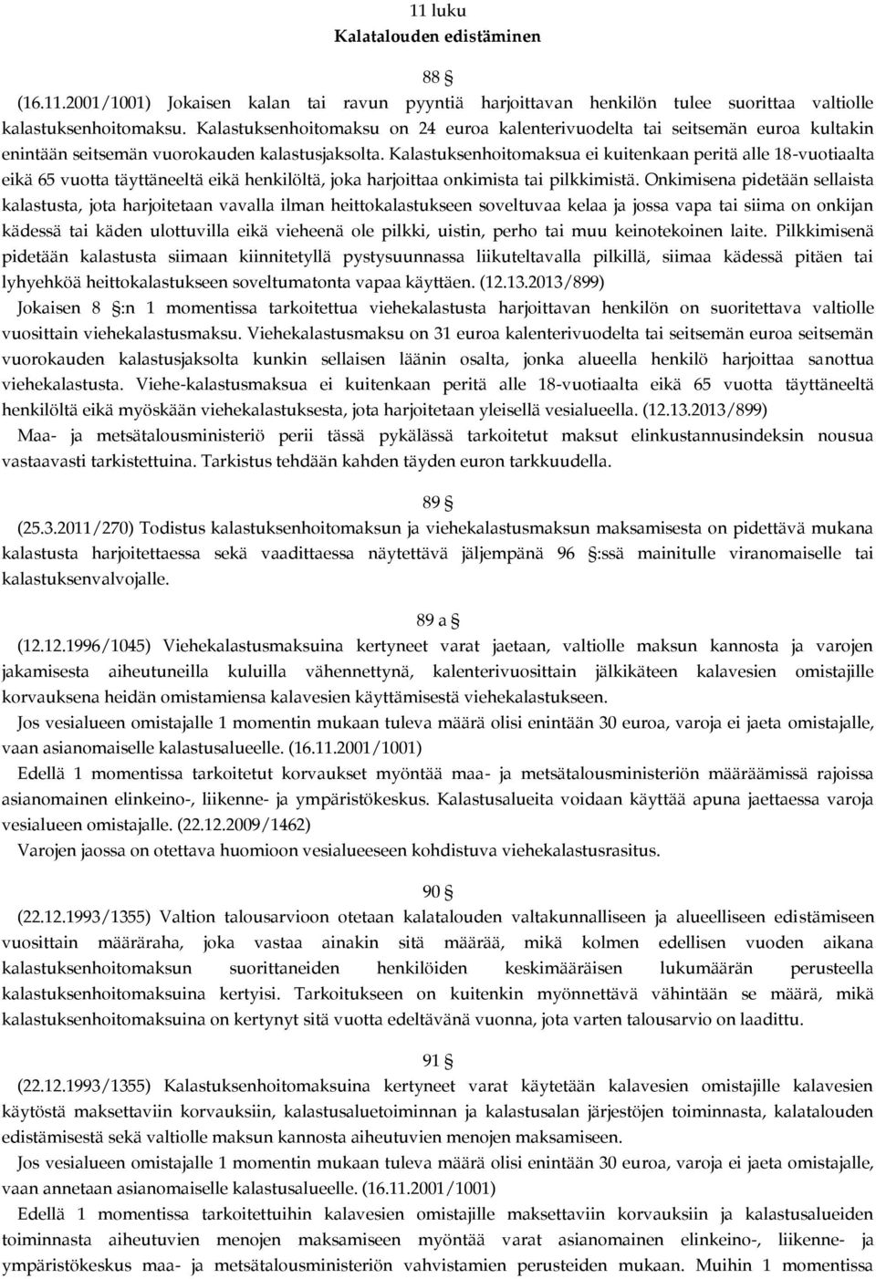 Kalastuksenhoitomaksua ei kuitenkaan peritä alle 18-vuotiaalta eikä 65 vuotta täyttäneeltä eikä henkilöltä, joka harjoittaa onkimista tai pilkkimistä.