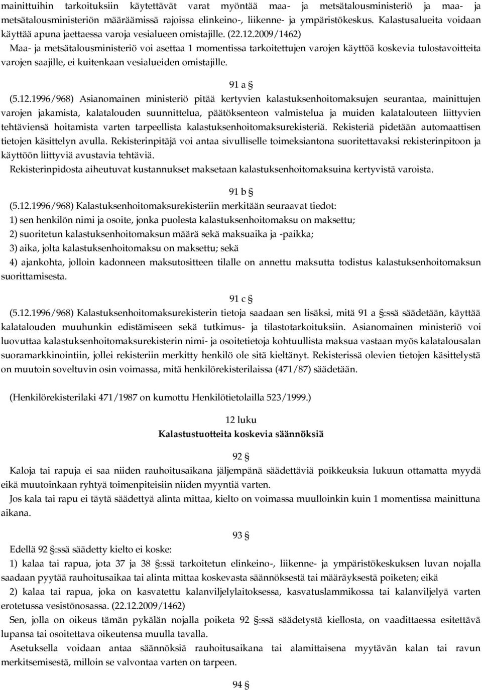 2009/1462) Maa- ja metsätalousministeriö voi asettaa 1 momentissa tarkoitettujen varojen käyttöä koskevia tulostavoitteita varojen saajille, ei kuitenkaan vesialueiden omistajille. 91 a (5.12.