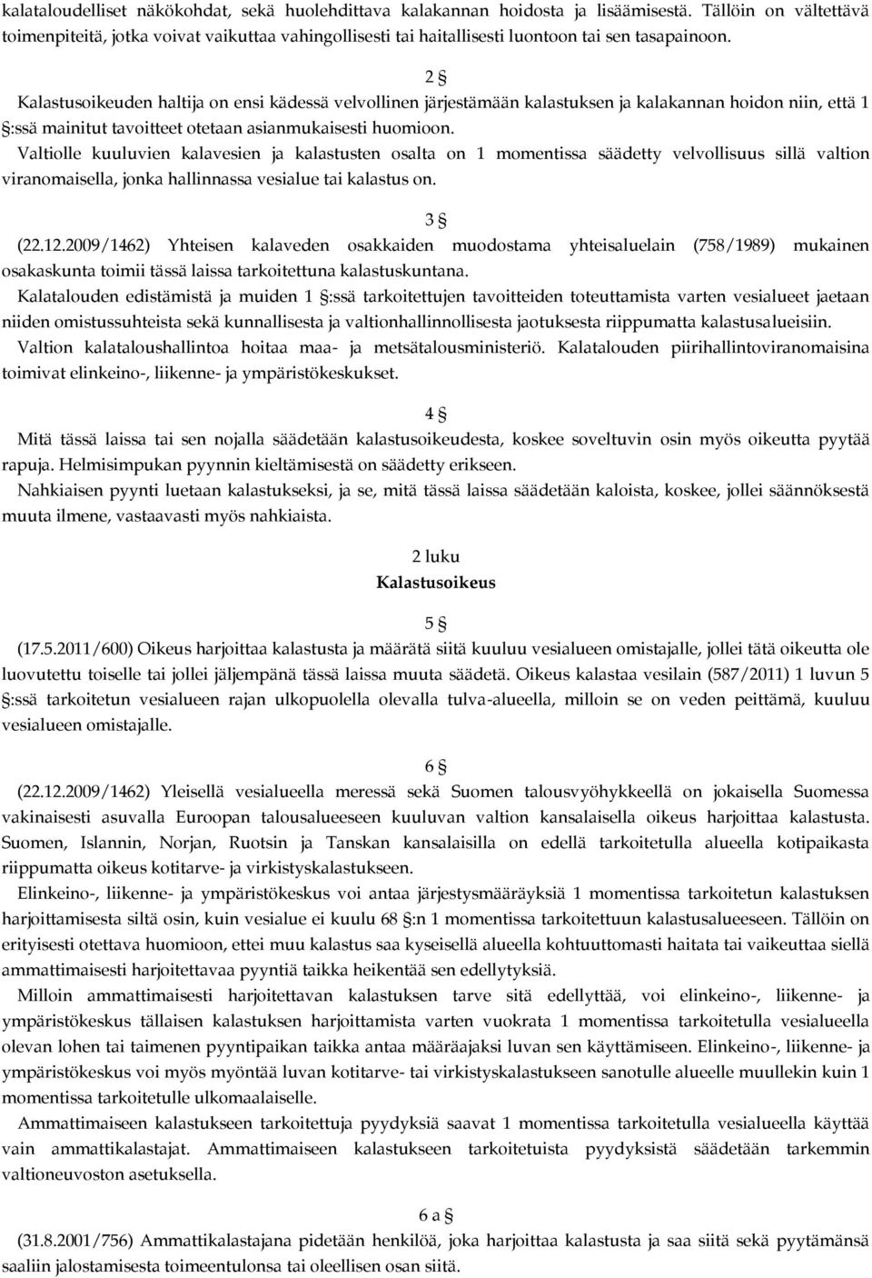 2 Kalastusoikeuden haltija on ensi kädessä velvollinen järjestämään kalastuksen ja kalakannan hoidon niin, että 1 :ssä mainitut tavoitteet otetaan asianmukaisesti huomioon.