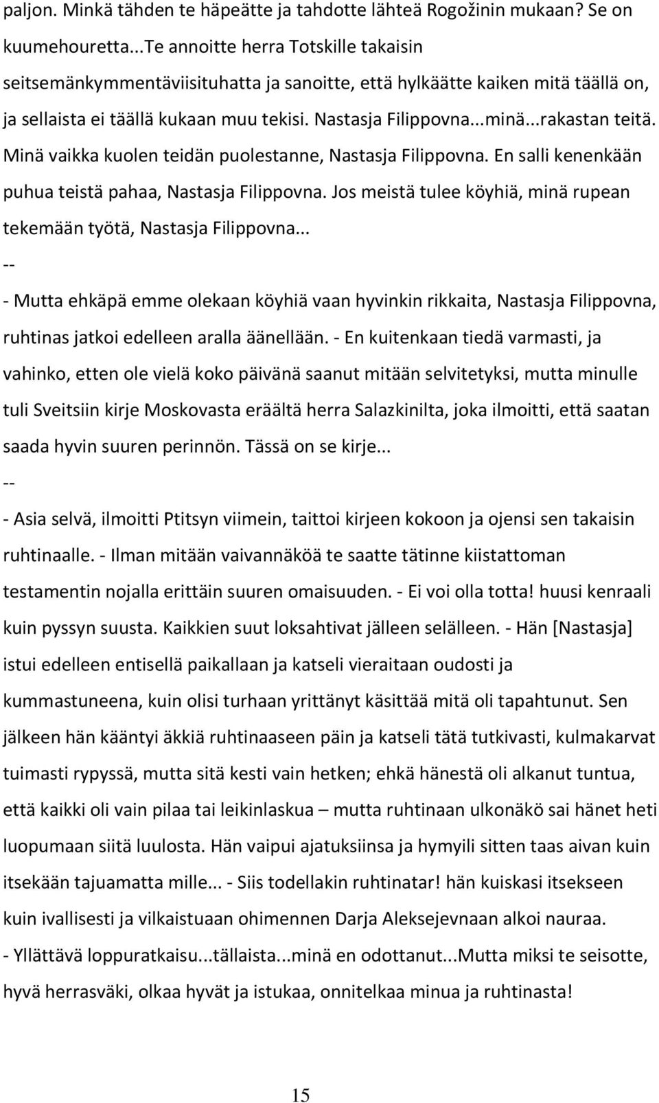 ..rakastan teitä. Minä vaikka kuolen teidän puolestanne, Nastasja Filippovna. En salli kenenkään puhua teistä pahaa, Nastasja Filippovna.