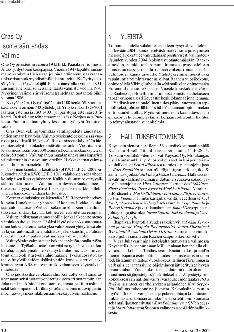 Hanatuotanto alkoi vuonna 1951. Ensimmäinen osa Isometsäntehtaasta valmistui vuonna 1970. Nykyinen valimo siirtyi Isometsäntehtaan tuotantotiloihin vuonna 1986.