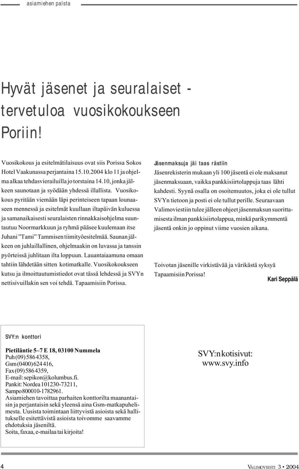 Vuosikokous pyritään viemään läpi perinteiseen tapaan lounaaseen mennessä ja esitelmät kuullaan iltapäivän kuluessa ja samanaikaisesti seuralaisten rinnakkaisohjelma suuntautuu Noormarkkuun ja ryhmä