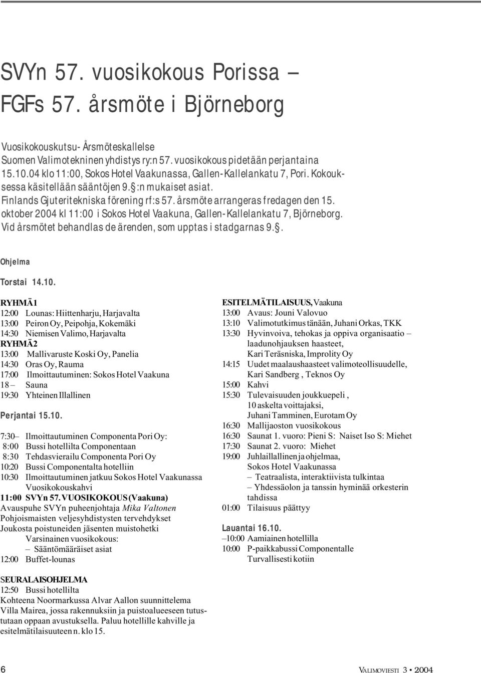 årsmöte arrangeras fredagen den 15. oktober 2004 kl 11:00 i Sokos Hotel Vaakuna, Gallen-Kallelankatu 7, Björneborg. Vid årsmötet behandlas de ärenden, som upptas i stadgarnas 9.. Ohjelma Torstai 14.