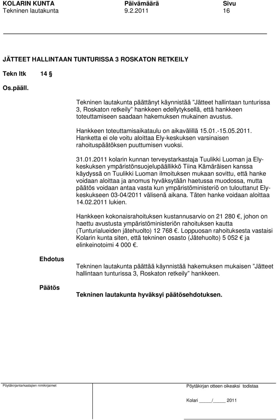 hankkeen toteuttamiseen saadaan hakemuksen mukainen avustus. Hankkeen toteuttamisaikataulu on aikavälillä 15.01.-15.05.2011.