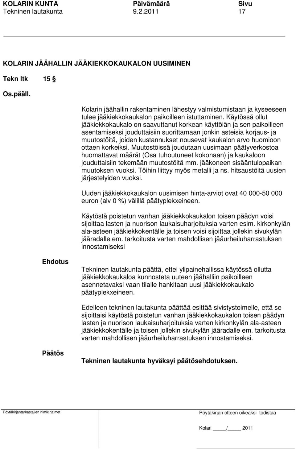 Käytössä ollut jääkiekkokaukalo on saavuttanut korkean käyttöiän ja sen paikoilleen asentamiseksi jouduttaisiin suorittamaan jonkin asteisia korjaus- ja muutostöitä, joiden kustannukset nousevat