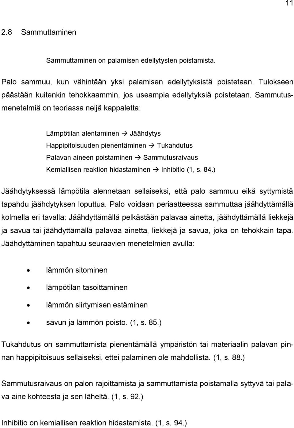 Sammutusmenetelmiä on teoriassa neljä kappaletta: Lämpötilan alentaminen Jäähdytys Happipitoisuuden pienentäminen Tukahdutus Palavan aineen poistaminen Sammutusraivaus Kemiallisen reaktion