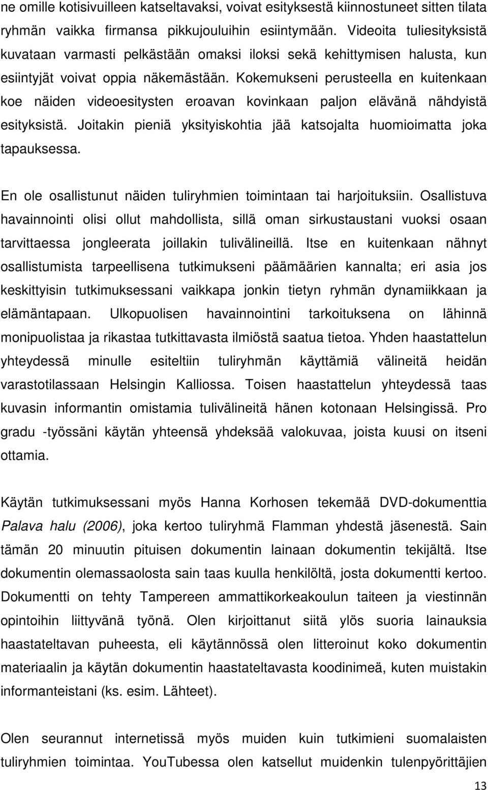 Kokemukseni perusteella en kuitenkaan koe näiden videoesitysten eroavan kovinkaan paljon elävänä nähdyistä esityksistä. Joitakin pieniä yksityiskohtia jää katsojalta huomioimatta joka tapauksessa.