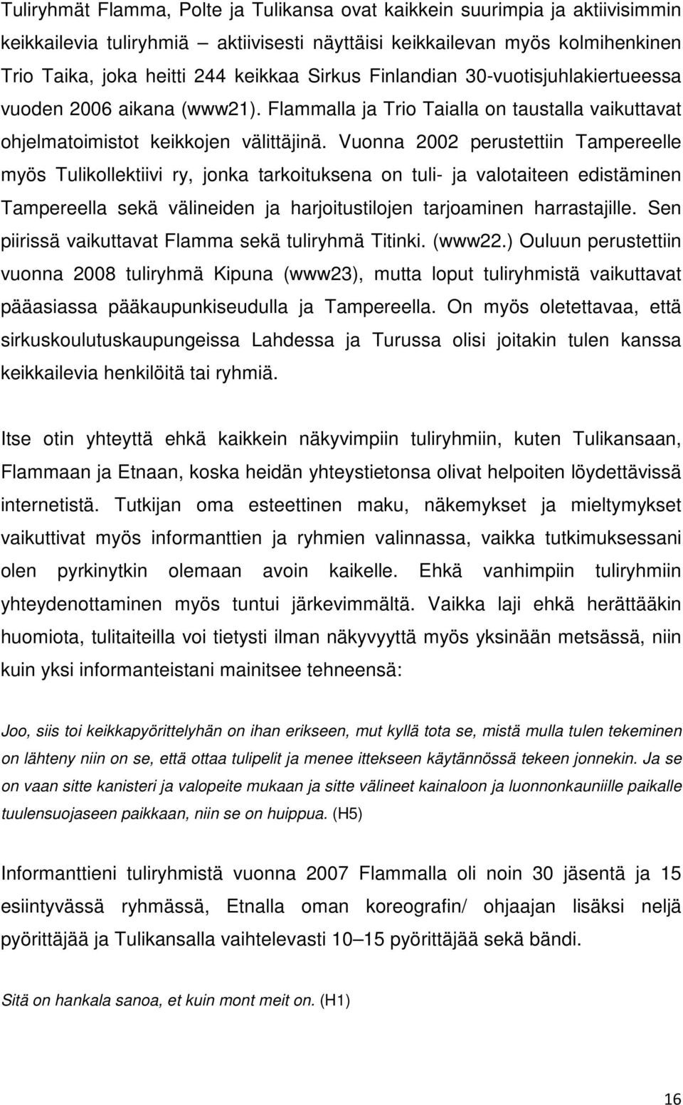 Vuonna 2002 perustettiin Tampereelle myös Tulikollektiivi ry, jonka tarkoituksena on tuli- ja valotaiteen edistäminen Tampereella sekä välineiden ja harjoitustilojen tarjoaminen harrastajille.