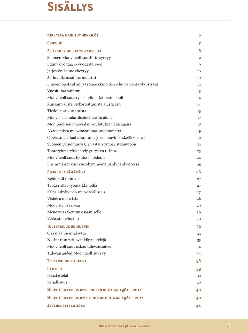 Tiedolla vaikuttamista 15 Muovien standardisointi saatiin alulle 17 Monipuolisen muovialan koulutuksen edistäjänä 18 Akateemista muovimaailmaa unohtamatta 19 Opetusmateriaalia kansalle, joka muovin