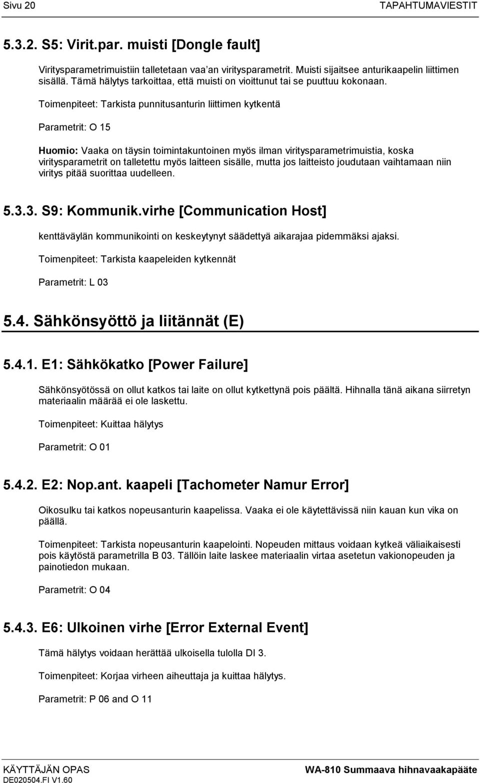 Toimenpiteet: Tarkista punnitusanturin liittimen kytkentä Parametrit: O 15 Huomio: Vaaka on täysin toimintakuntoinen myös ilman viritysparametrimuistia, koska viritysparametrit on talletettu myös