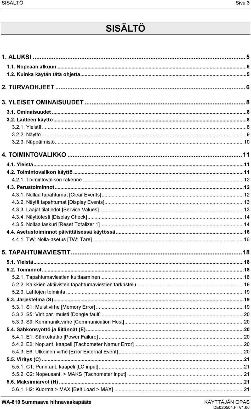 .. 12 4.3.2. Näytä tapahtumat [Display Events]... 13 4.3.3. Laajat tilatiedot [Service Values]... 13 4.3.4. Näyttötesti [Display Check]... 14 4.3.5. Nollaa laskuri [Reset Totalizer 1]... 14 4.4. Asetustoiminnot päivittäisessä käytössä.