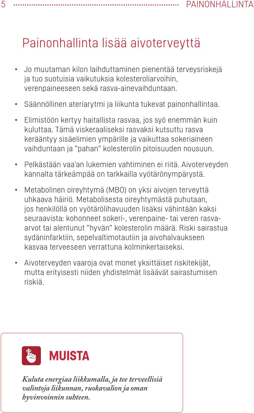 Tämä viskeraaliseksi rasvaksi kutsuttu rasva kerääntyy sisäelimien ympärille ja vaikuttaa sokeriaineen vaihduntaan ja pahan kolesterolin pitoisuuden nousuun.