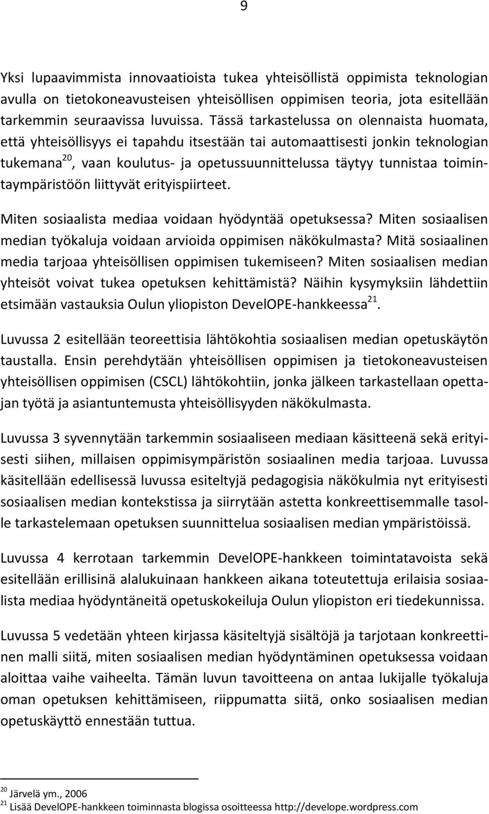 toimintaympäristöön liittyvät erityispiirteet. Miten sosiaalista mediaa voidaan hyödyntää opetuksessa? Miten sosiaalisen median työkaluja voidaan arvioida oppimisen näkökulmasta?