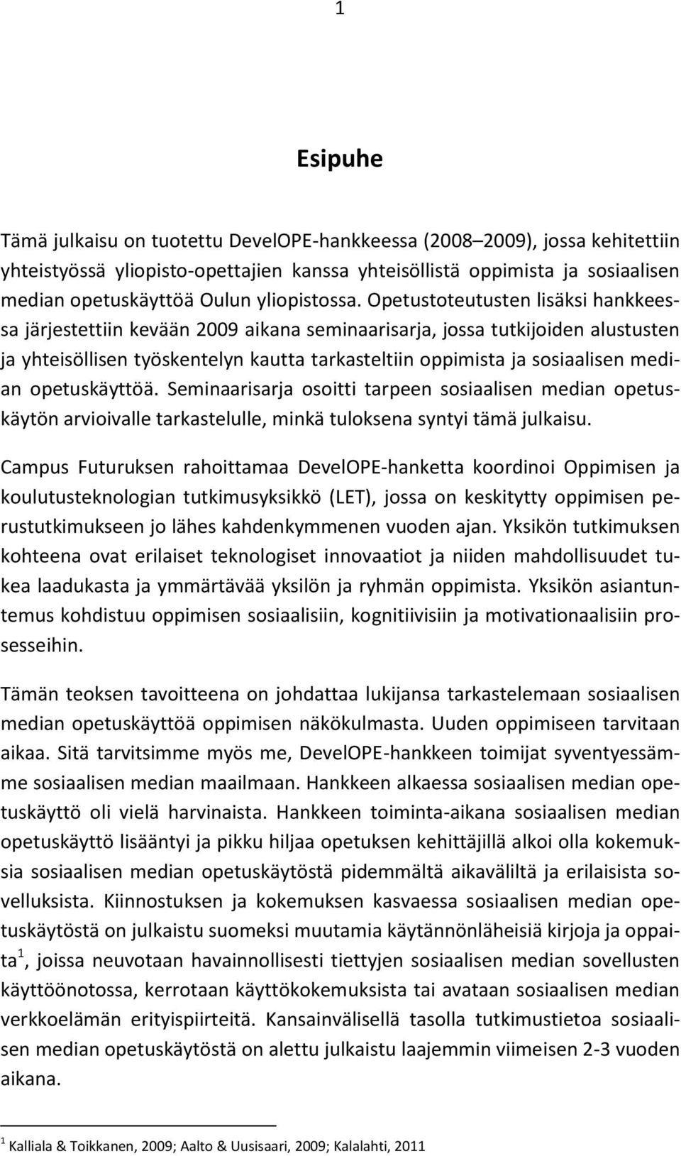 Opetustoteutusten lisäksi hankkeessa järjestettiin kevään 2009 aikana seminaarisarja, jossa tutkijoiden alustusten ja yhteisöllisen työskentelyn kautta tarkasteltiin oppimista ja sosiaalisen median