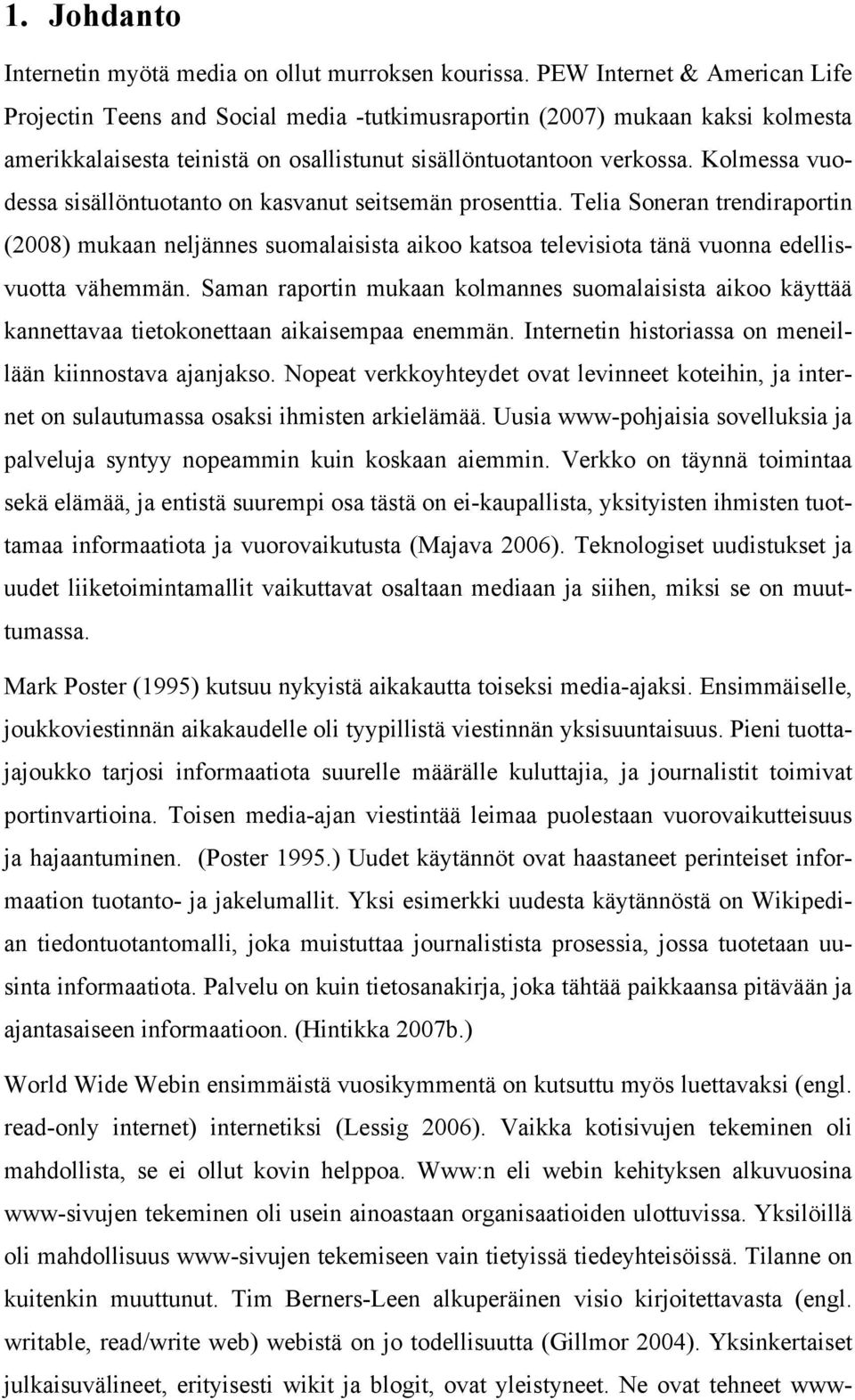 Kolmessa vuodessa sisällöntuotanto on kasvanut seitsemän prosenttia. Telia Soneran trendiraportin (2008) mukaan neljännes suomalaisista aikoo katsoa televisiota tänä vuonna edellisvuotta vähemmän.