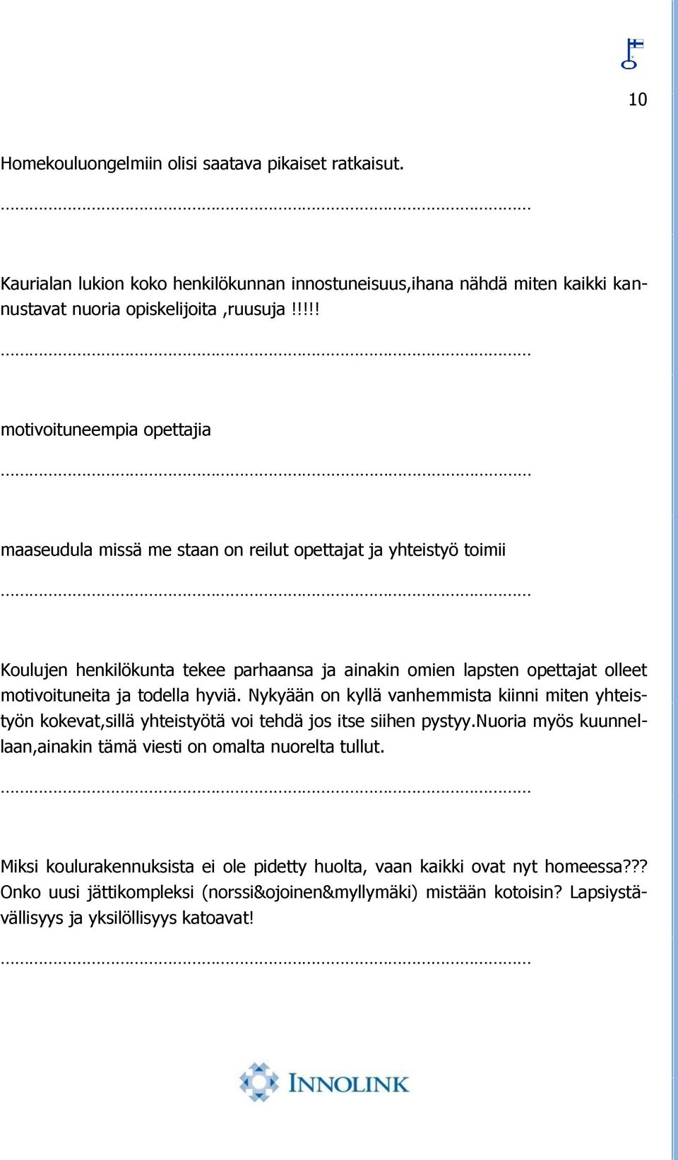 motivoituneita ja todella hyviä. Nykyään on kyllä vanhemmista kiinni miten yhteistyön kokevat,sillä yhteistyötä voi tehdä jos itse siihen pystyy.