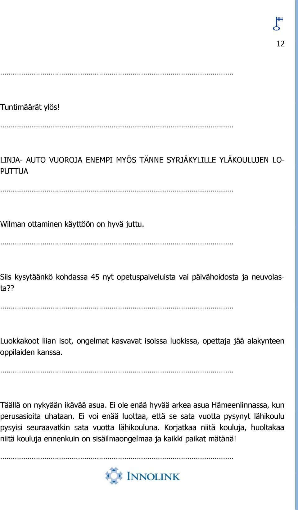 ? Luokkakoot liian isot, ongelmat kasvavat isoissa luokissa, opettaja jää alakynteen oppilaiden kanssa. Täällä on nykyään ikävää asua.