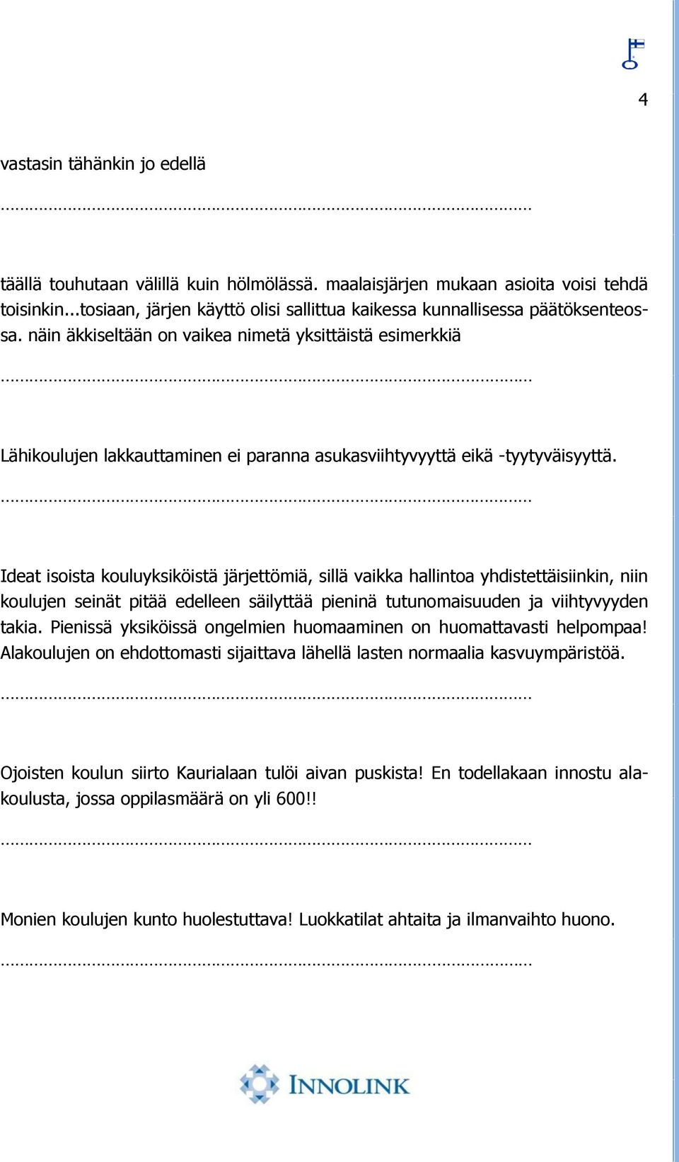 näin äkkiseltään on vaikea nimetä yksittäistä esimerkkiä Lähikoulujen lakkauttaminen ei paranna asukasviihtyvyyttä eikä -tyytyväisyyttä.