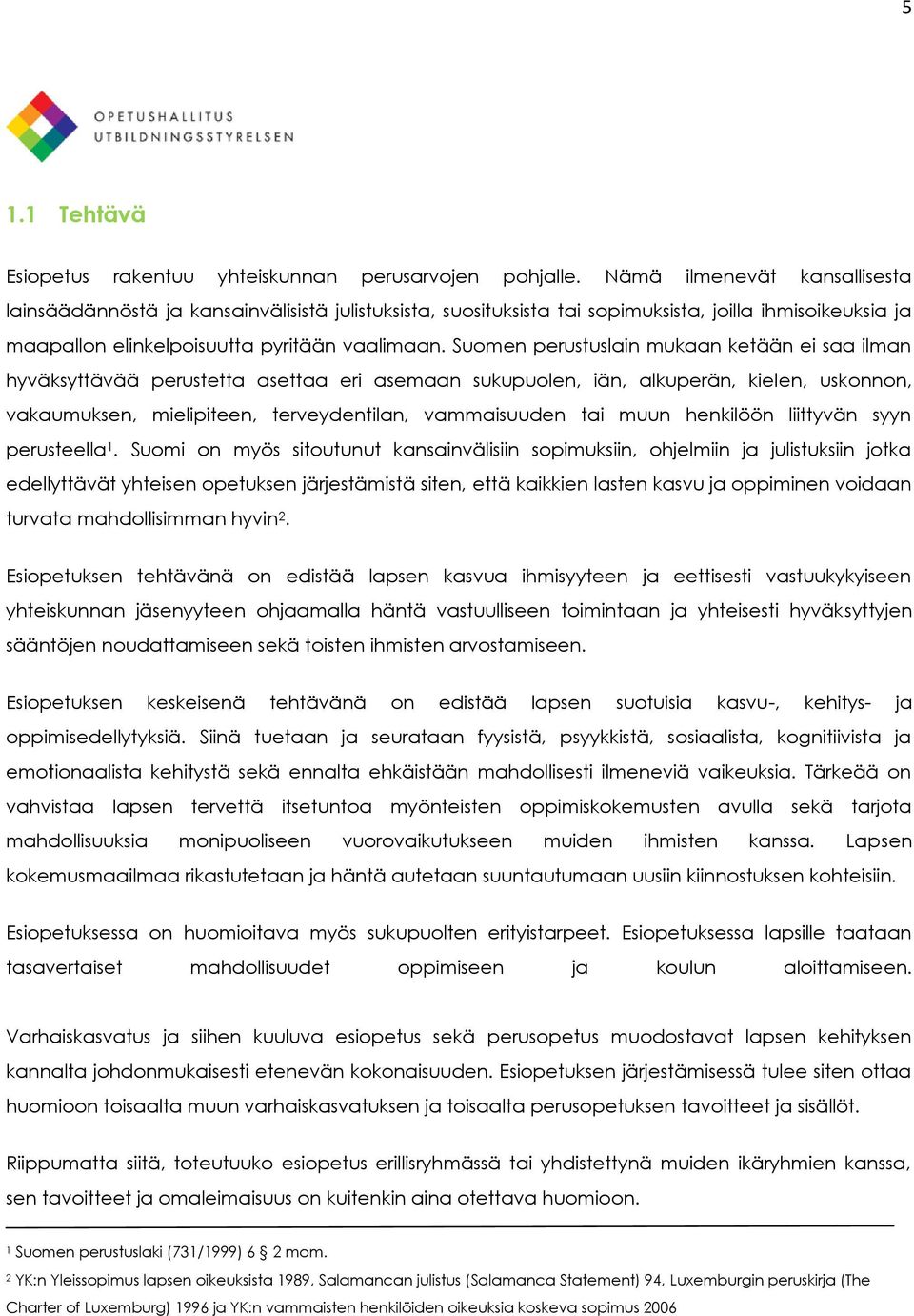 Suomen perustuslain mukaan ketään ei saa ilman hyväksyttävää perustetta asettaa eri asemaan sukupuolen, iän, alkuperän, kielen, uskonnon, vakaumuksen, mielipiteen, terveydentilan, vammaisuuden tai