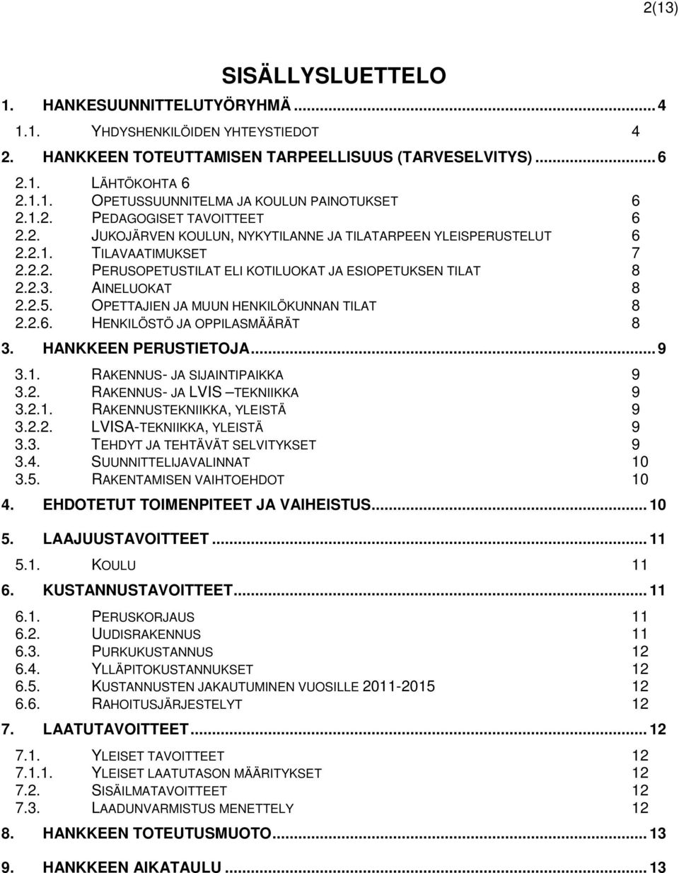 AINELUOKAT 8 2.2.5. OPETTAJIEN JA MUUN HENKILÖKUNNAN TILAT 8 2.2.6. HENKILÖSTÖ JA OPPILASMÄÄRÄT 8 3. HANKKEEN PERUSTIETOJA... 9 3.1. RAKENNUS- JA SIJAINTIPAIKKA 9 3.2. RAKENNUS- JA LVIS TEKNIIKKA 9 3.