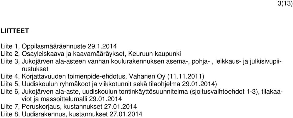 11.2011) Liite 5, Uudiskoulun ryhmäkoot ja viikkotunnit sekä tilaohjelma 29.01.2014) Liite 6, Jukojärven ala-aste, uudiskoulun tontinkäyttösuunnitelma (sjoitusvaihtoehdot 1-3), tilakaaviot ja massoittelumalli 29.