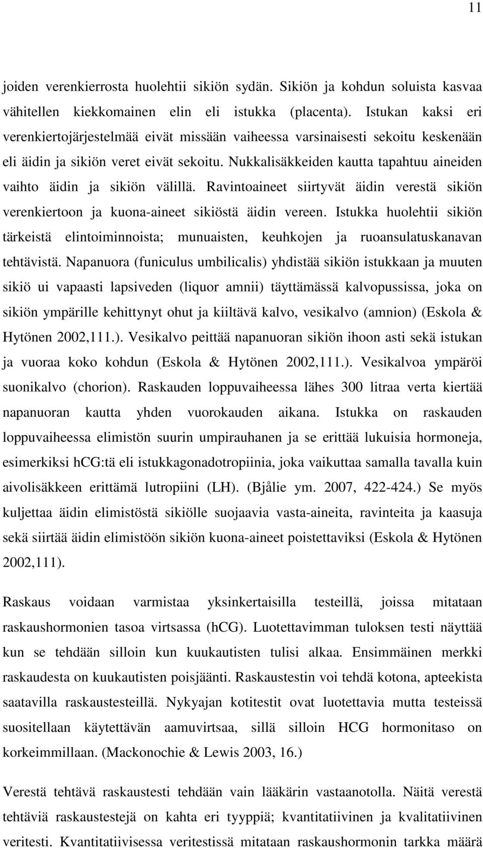 Nukkalisäkkeiden kautta tapahtuu aineiden vaihto äidin ja sikiön välillä. Ravintoaineet siirtyvät äidin verestä sikiön verenkiertoon ja kuona-aineet sikiöstä äidin vereen.