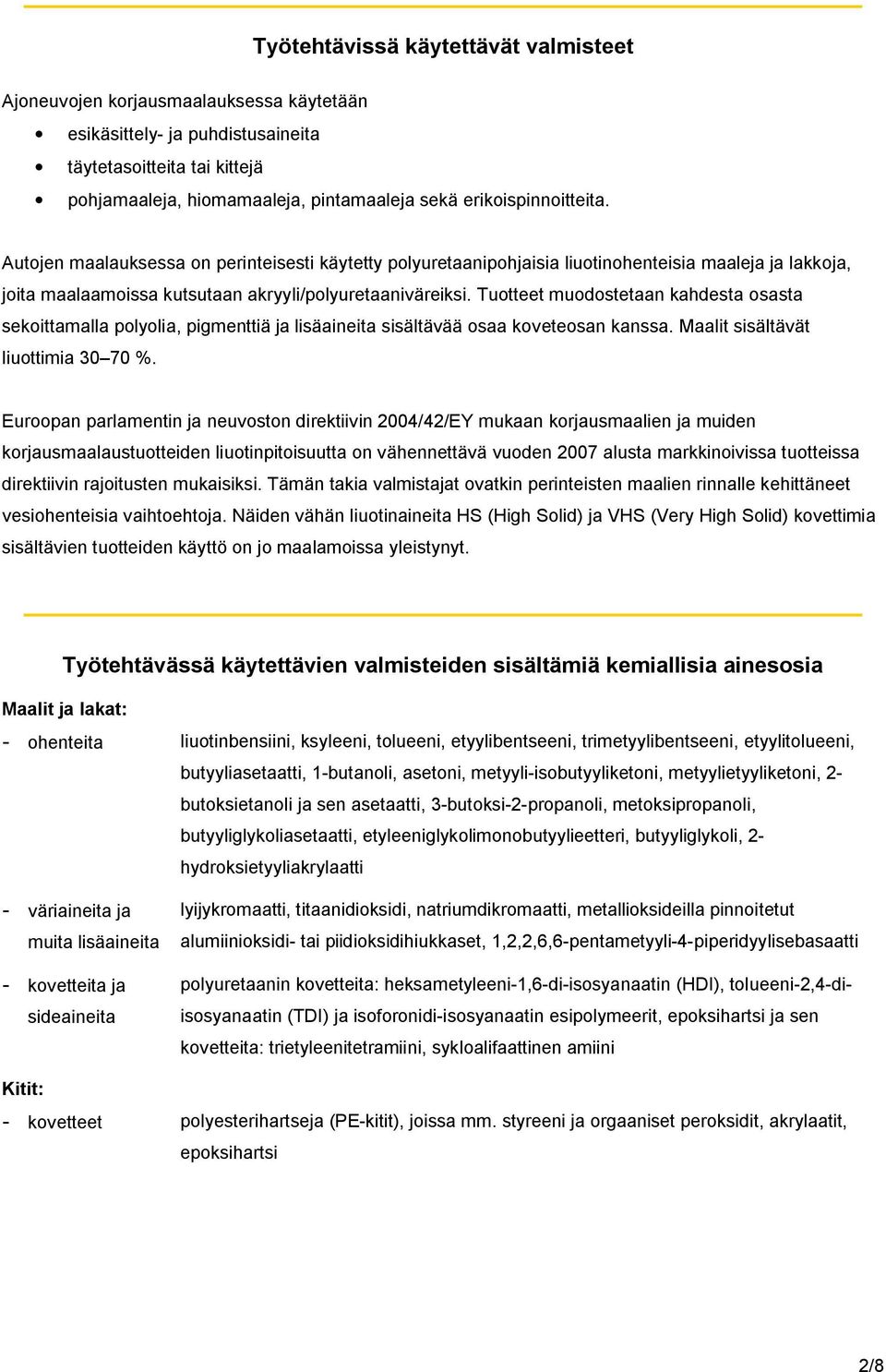 Tuotteet muodostetaan kahdesta osasta sekoittamalla polyolia, pigmenttiä ja lisäaineita sisältävää osaa koveteosan kanssa. Maalit sisältävät liuottimia 30 70 %.