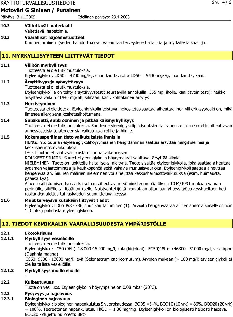 Etyleeniglykolilla on tehty ärsyttävyystestit seuraavilla annoksilla: 555 mg, iholle, kani (avoin testi); heikko ärsyttävä vaikutus1440 mg/6h, silmään, kani; kohtalainen ärsytys 11.