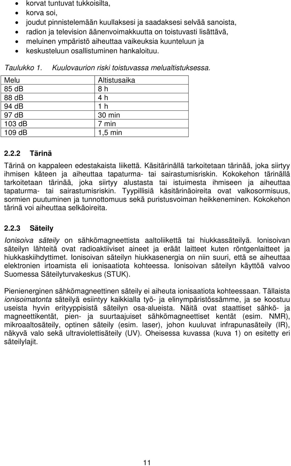 Melu Altistusaika 85 db 8 h 88 db 4 h 94 db 1 h 97 db 30 min 103 db 7 min 109 db 1,5 min 2.2.2 Tärinä Tärinä on kappaleen edestakaista liikettä.