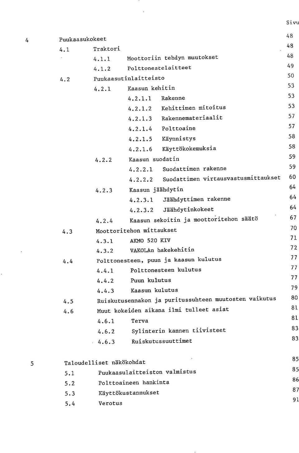 2.3 Kaasun jäähdytin 64 4.2.3.1 Jäähdyttimen rakenne 64 4.2.3.2 Jäähdytinkokeet 64 4.2.4 Kaasun sekoitin ja moottoritehon säätö 67 4.3 Moottoritehon mittaukset 4.3.1 ARMO 520 KIV 4.3.2 VAKOLAn hakekehitin 4.