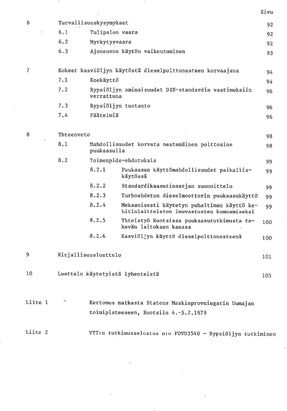 2 Toimenpide-ehdotuksia 99 8.2.1 Puukaasun käyttömahdollisuudet paikallis- 99 käytössä 8.2.2 Standardikaasutinsarjan suunnittelu 99 8.2.3 Turboahdetun dieselmoottorin puukaasukäyttö 99 8.2.4 Mekaanisesti käytetyn puhaltimen käyttö ke- 99 hitinlaitteiston imuvastusten kumoamiseksi 8.