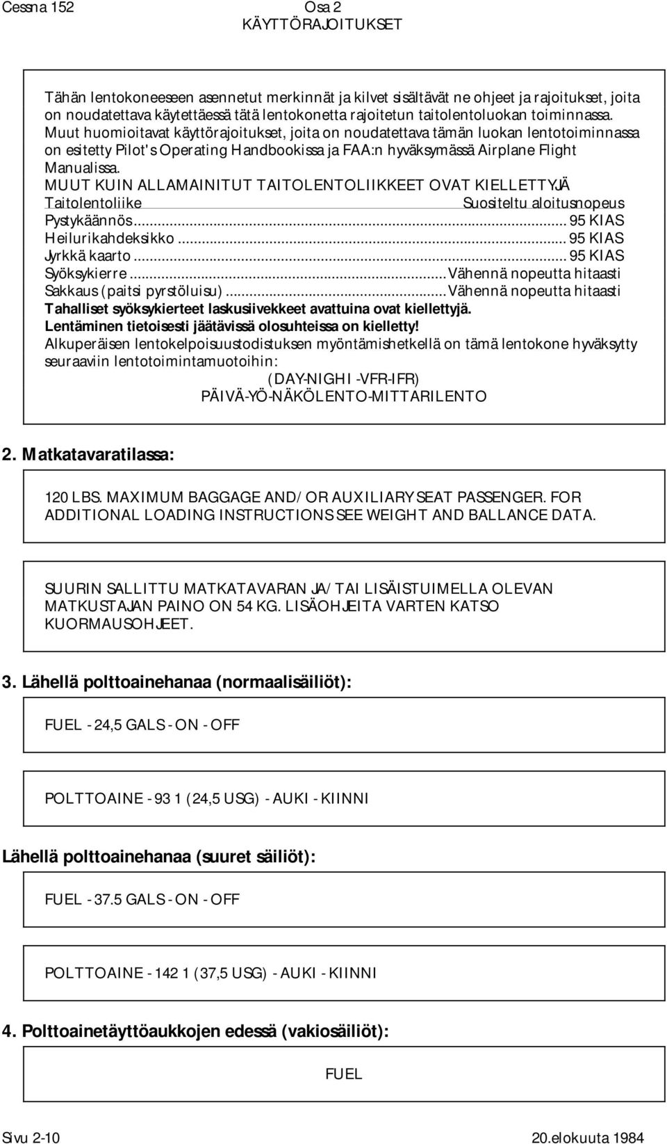 Muut huomioitavat käyttörajoitukset, joita on noudatettava tämän luokan lentotoiminnassa on esitetty Pilot's Operating Handbookissa ja FAA:n hyväksymässä Airplane Flight Manualissa.