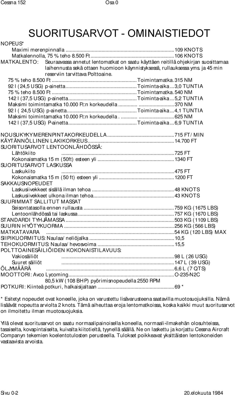 ja 45 min reserviin tarvittava Polttoaine. 75 % teho 8.500 Ft...Toimintamatka.315 NM 92 l (24,5 USG) p-ainetta...toiminta-aika...3,0 TUNTIA 75 % teho 8.500 Ft...Toimintamatka.540 NM 142 l (37,5 USG) p-ainetta.