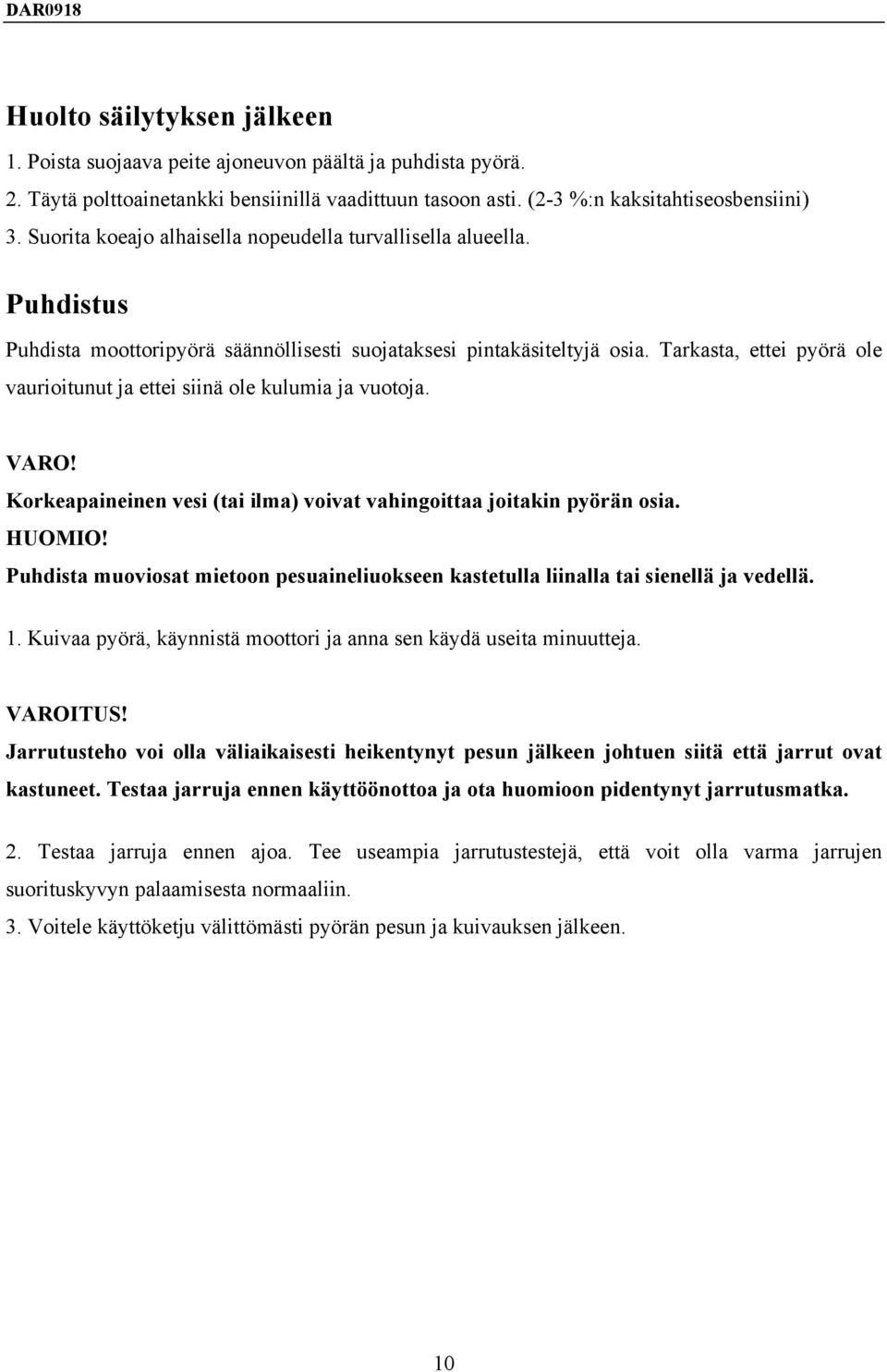 Tarkasta, ettei pyörä ole vaurioitunut ja ettei siinä ole kulumia ja vuotoja. VARO! Korkeapaineinen vesi (tai ilma) voivat vahingoittaa joitakin pyörän osia. HUOMIO!