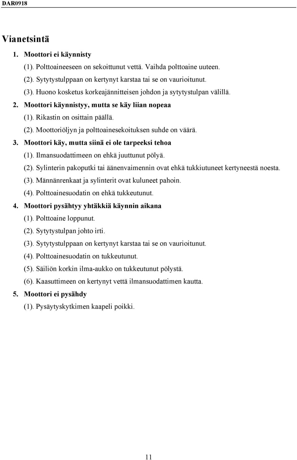 Moottoriöljyn ja polttoainesekoituksen suhde on väärä. 3. Moottori käy, mutta siinä ei ole tarpeeksi tehoa (1). Ilmansuodattimeen on ehkä juuttunut pölyä. (2).