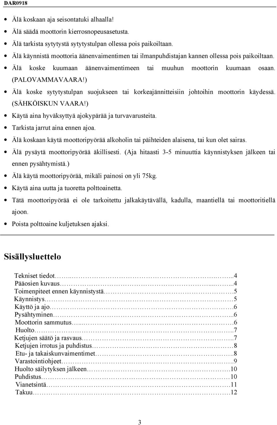 ) Älä koske sytytystulpan suojukseen tai korkeajännitteisiin johtoihin moottorin käydessä. (SÄHKÖISKUN VAARA!) Käytä aina hyväksyttyä ajokypärää ja turvavarusteita. Tarkista jarrut aina ennen ajoa.