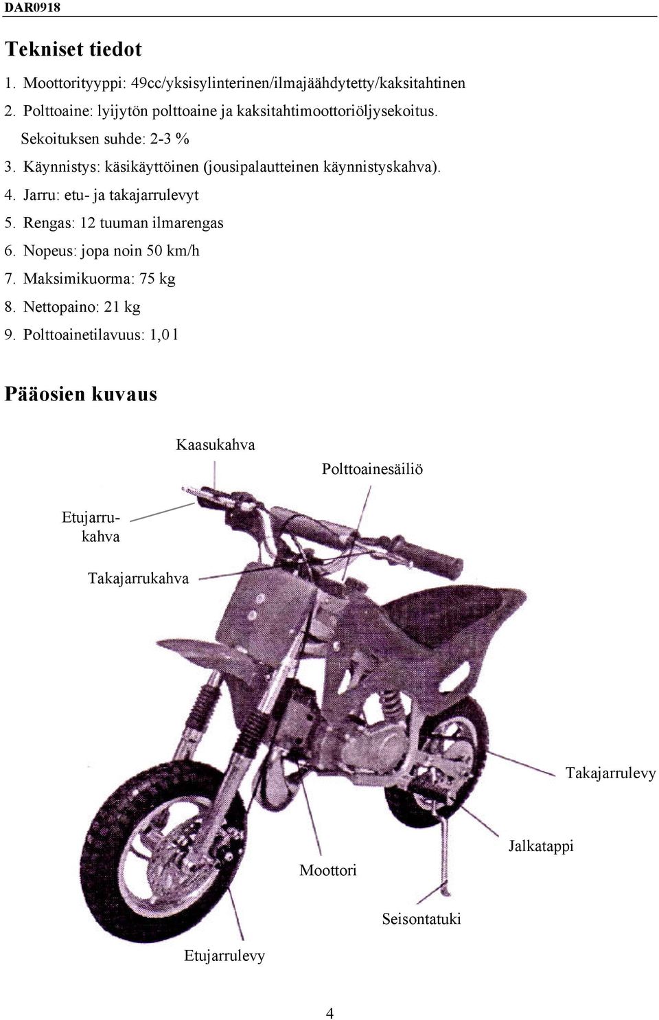 Käynnistys: käsikäyttöinen (jousipalautteinen käynnistyskahva). 4. Jarru: etu- ja takajarrulevyt 5. Rengas: 12 tuuman ilmarengas 6.