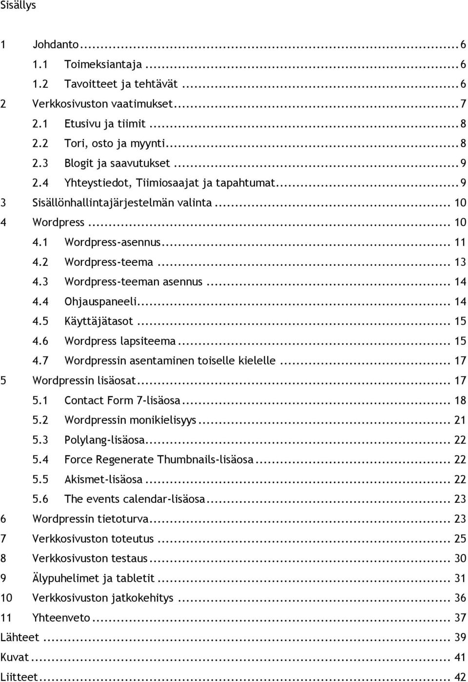 3 Wordpress-teeman asennus... 14 4.4 Ohjauspaneeli... 14 4.5 Käyttäjätasot... 15 4.6 Wordpress lapsiteema... 15 4.7 Wordpressin asentaminen toiselle kielelle... 17 5 Wordpressin lisäosat... 17 5.1 Contact Form 7-lisäosa.