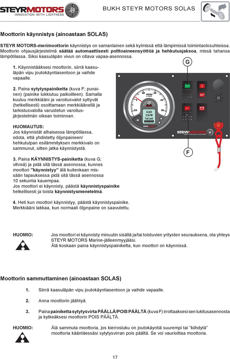 Käynnistääksesi moottorin, siirrä kaasuläpän vipu joutokäyntiasentoon ja vaihde vapaalle. G 2. Paina sytytyspainiketta (kuva F; punainen) (painike lukkiutuu paikoilleen).