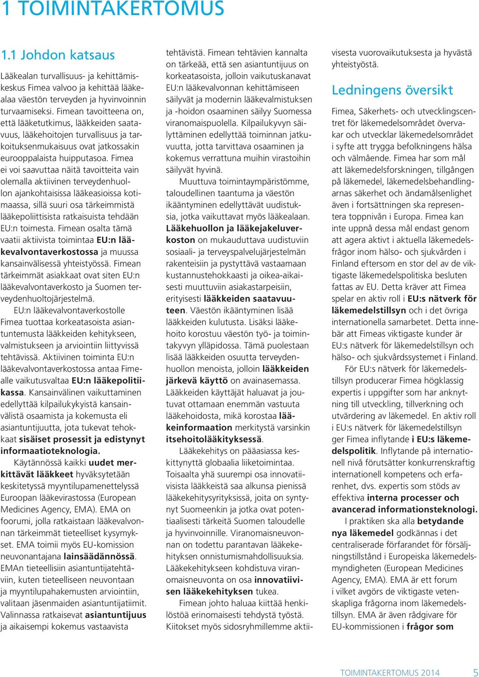 Fimea ei voi saavuttaa näitä tavoitteita vain olemalla aktiivinen terveydenhuollon ajankohtaisissa lääkeasioissa kotimaassa, sillä suuri osa tärkeimmistä lääkepoliittisista ratkaisuista tehdään EU:n