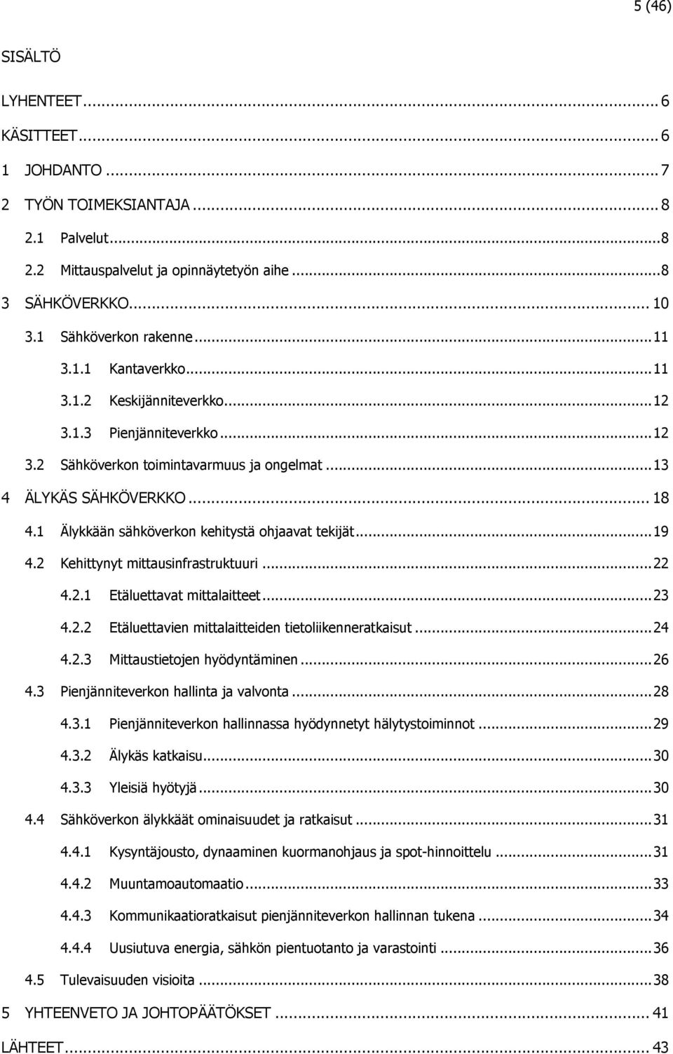 1 Älykkään sähköverkon kehitystä ohjaavat tekijät... 19 4.2 Kehittynyt mittausinfrastruktuuri... 22 4.2.1 Etäluettavat mittalaitteet... 23 4.2.2 Etäluettavien mittalaitteiden tietoliikenneratkaisut.