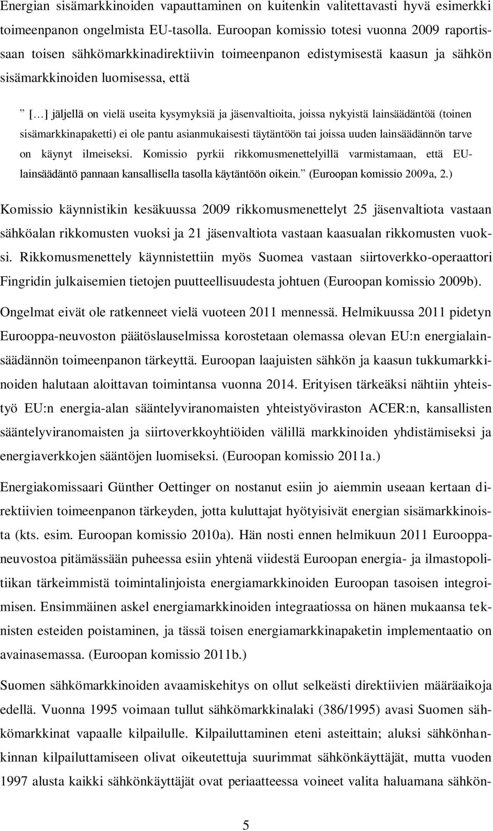 ja jäsenvaltioita, joissa nykyistä lainsäädäntöä (toinen sisämarkkinapaketti) ei ole pantu asianmukaisesti täytäntöön tai joissa uuden lainsäädännön tarve on käynyt ilmeiseksi.