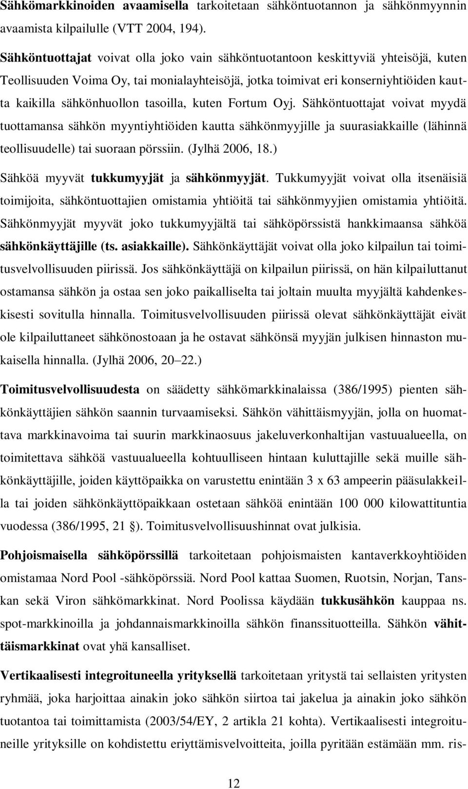 tasoilla, kuten Fortum Oyj. Sähköntuottajat voivat myydä tuottamansa sähkön myyntiyhtiöiden kautta sähkönmyyjille ja suurasiakkaille (lähinnä teollisuudelle) tai suoraan pörssiin. (Jylhä 2006, 18.