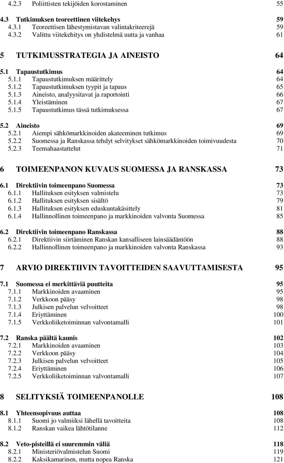 2 Aineisto 69 5.2.1 Aiempi sähkömarkkinoiden akateeminen tutkimus 69 5.2.2 Suomessa ja Ranskassa tehdyt selvitykset sähkömarkkinoiden toimivuudesta 70 5.2.3 Teemahaastattelut 71 6 TOIMEENPANON KUVAUS SUOMESSA JA RANSKASSA 73 6.