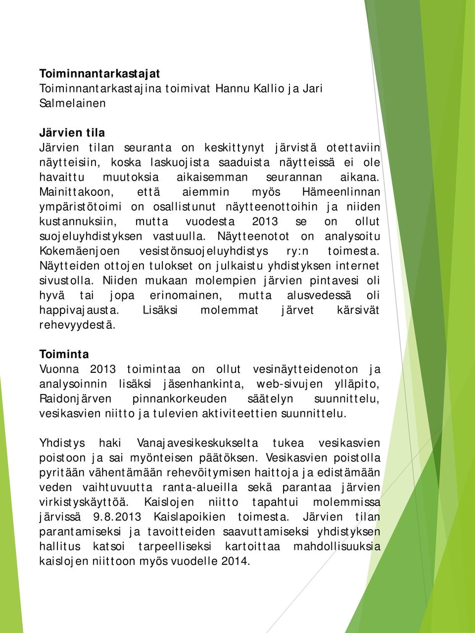 Mainittakoon, että aiemmin myös Hämeenlinnan ympäristötoimi on osallistunut näytteenottoihin ja niiden kustannuksiin, mutta vuodesta 2013 se on ollut suojeluyhdistyksen vastuulla.