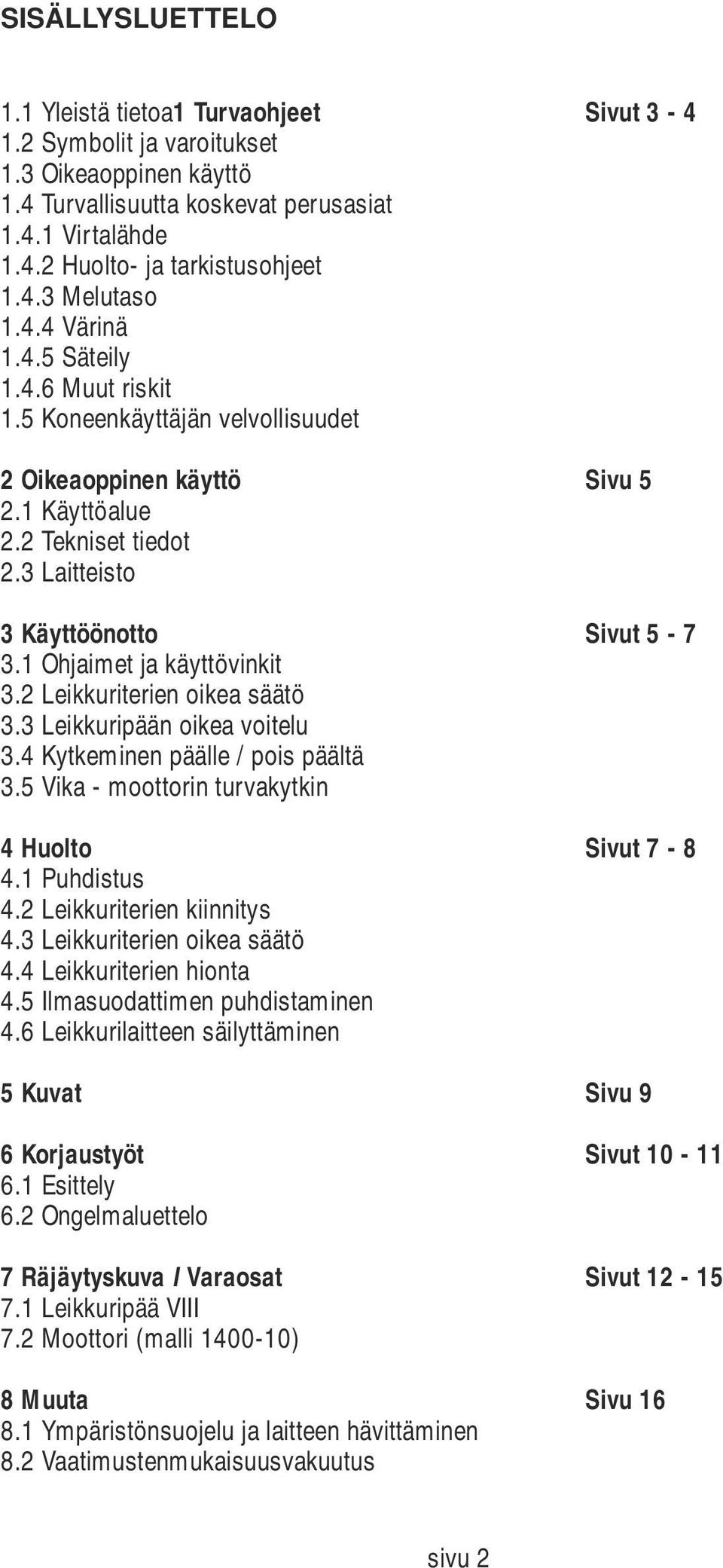 1 Ohjaimet ja käyttövinkit 3.2 Leikkuriterien oikea säätö 3.3 Leikkuripään oikea voitelu 3.4 Kytkeminen päälle / pois päältä 3.5 Vika - moottorin turvakytkin 4 Huolto Sivut 7-8 4.1 Puhdistus 4.