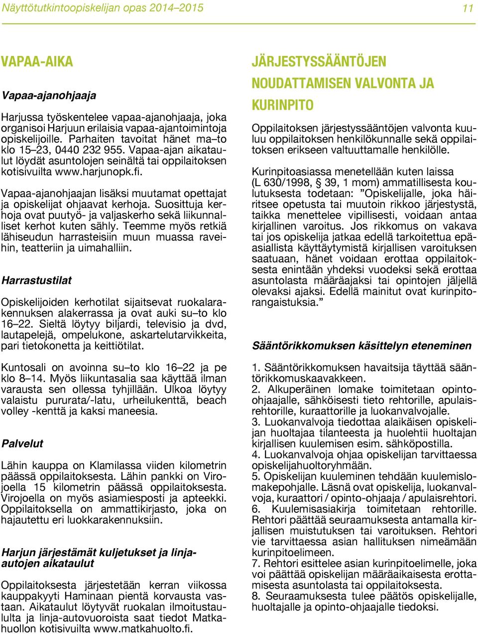 Vapaa-ajanohjaajan lisäksi muutamat opettajat ja opiskelijat ohjaavat kerhoja. Suosittuja kerhoja ovat puutyö- ja valjaskerho sekä liikunnalliset kerhot kuten sähly.