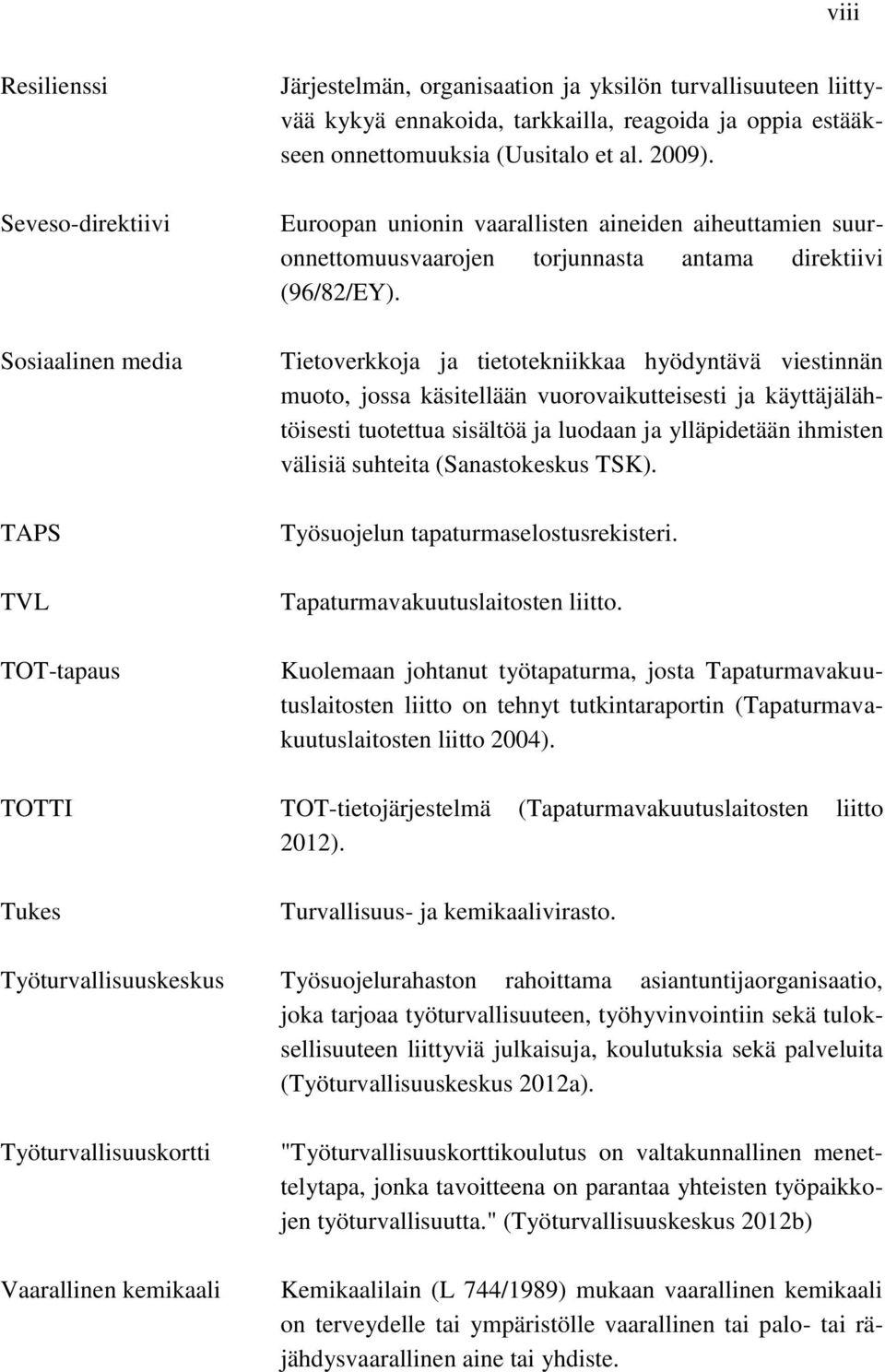 Tietoverkkoja ja tietotekniikkaa hyödyntävä viestinnän muoto, jossa käsitellään vuorovaikutteisesti ja käyttäjälähtöisesti tuotettua sisältöä ja luodaan ja ylläpidetään ihmisten välisiä suhteita