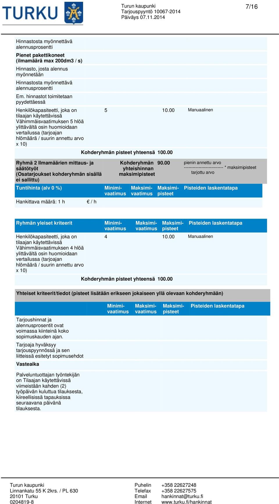 10) Ryhmä 2 Ilmamäärien mittaus- ja säätötyöt (Osatarjoukset kohderyhmän sisällä ei sallittu) Tuntihinta (alv 0 %) Hankittava määrä: 1 h 5 10.00 Manuaalinen Kohderyhmän pisteet yhteensä 100.